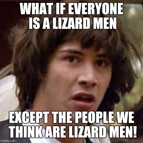 Conspiracy Keanu | WHAT IF EVERYONE IS A LIZARD MEN; EXCEPT THE PEOPLE WE THINK ARE LIZARD MEN! | image tagged in memes,conspiracy keanu | made w/ Imgflip meme maker