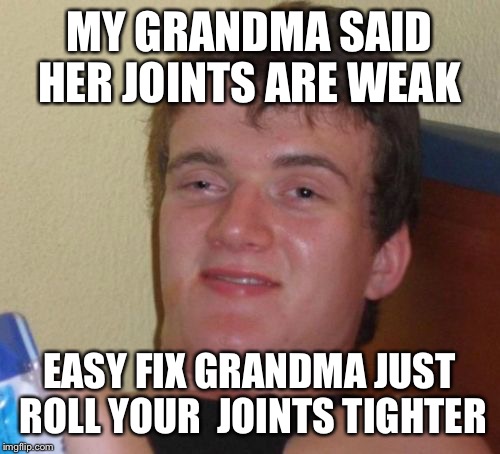 Tye dye granny  | MY GRANDMA SAID HER JOINTS ARE WEAK; EASY FIX GRANDMA JUST ROLL YOUR  JOINTS TIGHTER | image tagged in memes,10 guy,funny | made w/ Imgflip meme maker