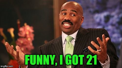 FUNNY, I GOT 21 | image tagged in memes,steve harvey | made w/ Imgflip meme maker