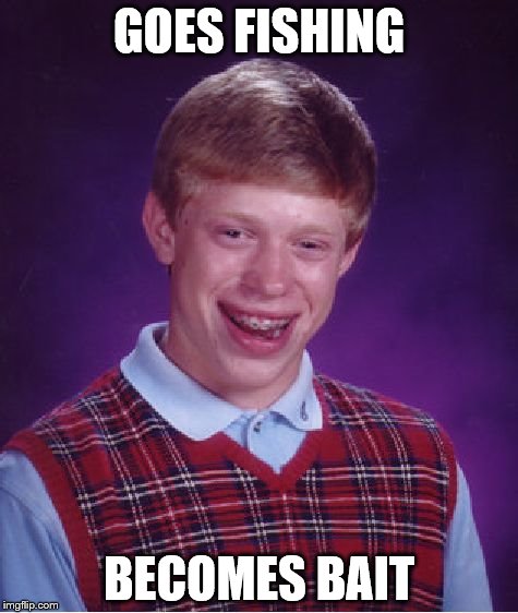 Bad Luck Brian Meme | GOES FISHING; BECOMES BAIT | image tagged in memes,bad luck brian | made w/ Imgflip meme maker