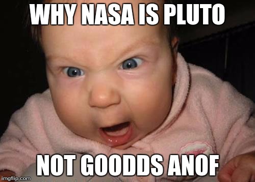 Evil Baby Meme | WHY NASA IS PLUTO; NOT GOODDS ANOF | image tagged in memes,evil baby | made w/ Imgflip meme maker