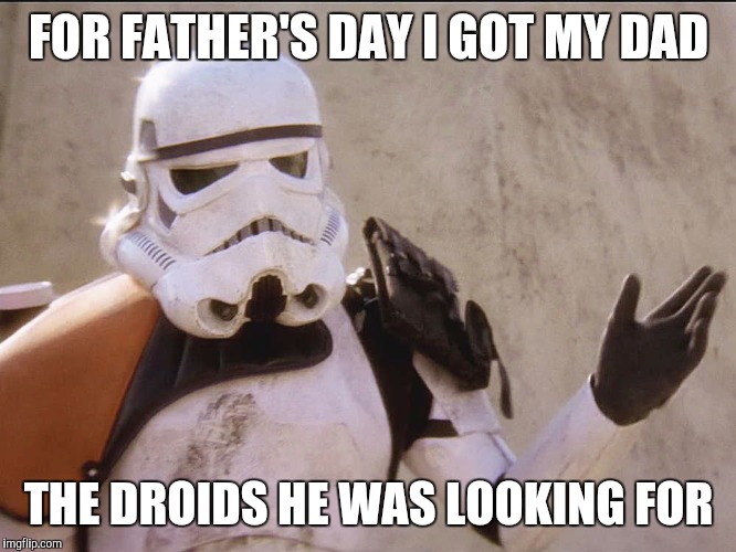 ObviousStormtrooper | FOR FATHER'S DAY I GOT MY DAD; THE DROIDS HE WAS LOOKING FOR | image tagged in obviousstormtrooper,star wars,memes | made w/ Imgflip meme maker