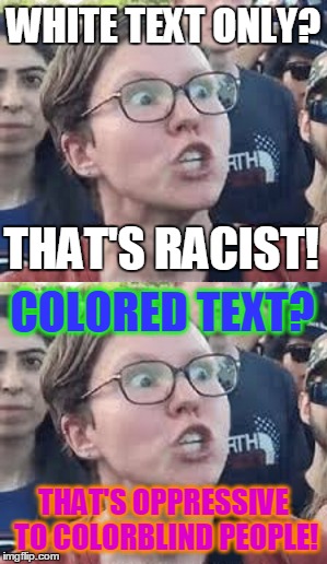 WHITE TEXT ONLY? THAT'S OPPRESSIVE TO COLORBLIND PEOPLE! THAT'S RACIST! COLORED TEXT? | made w/ Imgflip meme maker