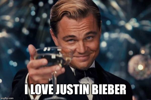 Leonardo Dicaprio Cheers Meme | I LOVE JUSTIN BIEBER | image tagged in memes,leonardo dicaprio cheers | made w/ Imgflip meme maker