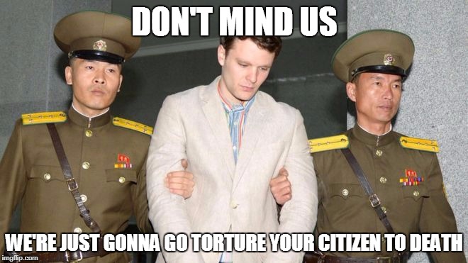 Otto Warmbier murdered by North Korea |  DON'T MIND US; WE'RE JUST GONNA GO TORTURE YOUR CITIZEN TO DEATH | image tagged in otto,warmbier,north,korea | made w/ Imgflip meme maker