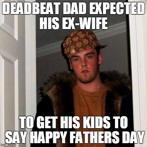 Scumbag Steve Meme | DEADBEAT DAD EXPECTED HIS EX-WIFE; TO GET HIS KIDS TO SAY HAPPY FATHERS DAY | image tagged in memes,scumbag steve | made w/ Imgflip meme maker
