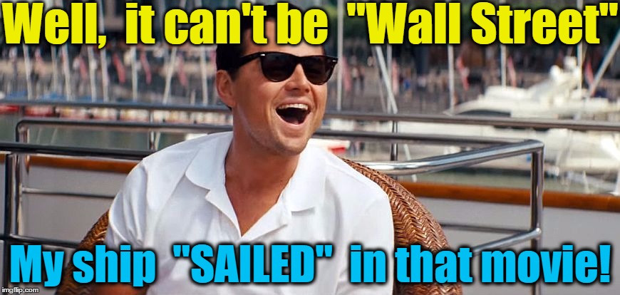 Well,  it can't be  "Wall Street" My ship  "SAILED"  in that movie! | made w/ Imgflip meme maker