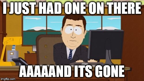 Aaaaand Its Gone Meme | I JUST HAD ONE ON THERE AAAAAND ITS GONE | image tagged in memes,aaaaand its gone | made w/ Imgflip meme maker