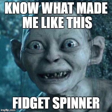 Gollum Meme | KNOW WHAT MADE ME LIKE THIS; FIDGET SPINNER | image tagged in memes,gollum | made w/ Imgflip meme maker