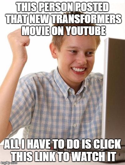 First Day On The Internet Kid Meme | THIS PERSON POSTED THAT NEW TRANSFORMERS MOVIE ON YOUTUBE; ALL I HAVE TO DO IS CLICK THIS LINK TO WATCH IT | image tagged in memes,first day on the internet kid | made w/ Imgflip meme maker
