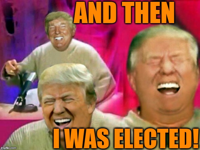 AND THEN I WAS ELECTED! | made w/ Imgflip meme maker