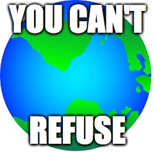 YOU CAN'T; REFUSE | image tagged in world | made w/ Imgflip meme maker