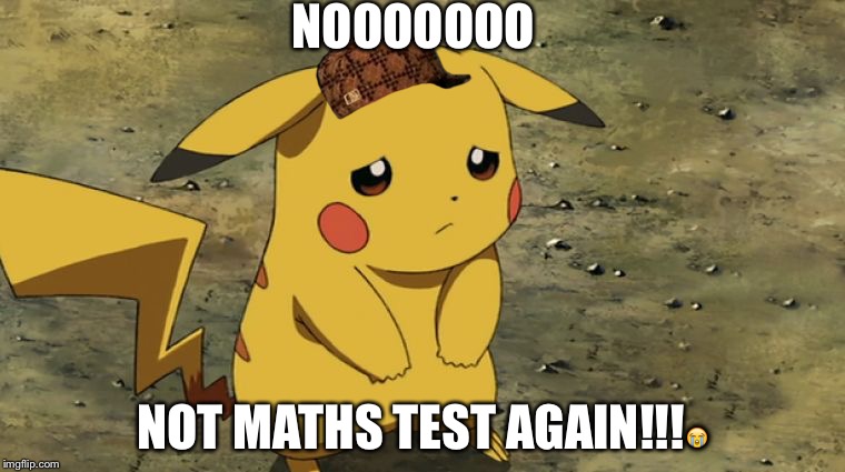 Sad Pikachu |  NOOOOOOO; NOT MATHS TEST AGAIN!!!😭 | image tagged in sad pikachu,scumbag | made w/ Imgflip meme maker