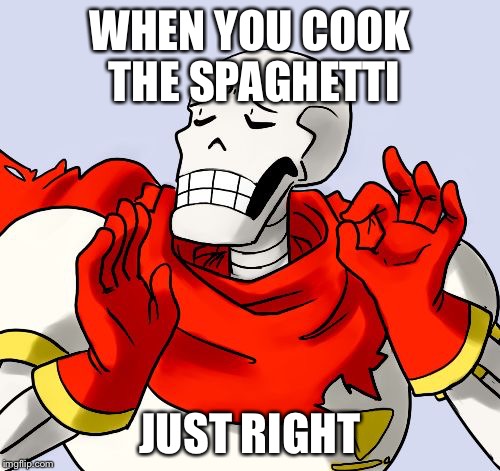 Papyrus Just Right |  WHEN YOU COOK THE SPAGHETTI; JUST RIGHT | image tagged in papyrus just right | made w/ Imgflip meme maker