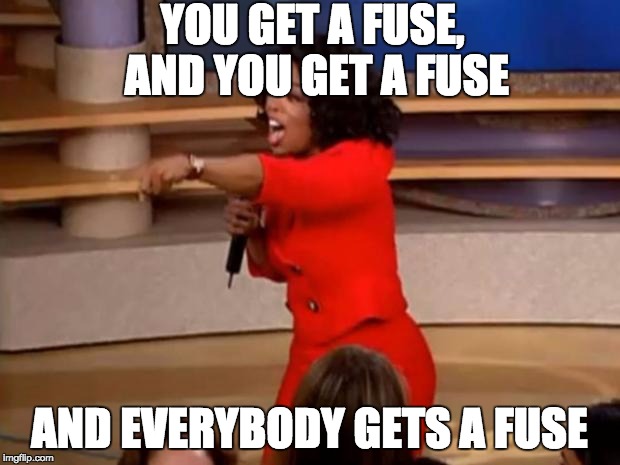 Oprah - you get a car | YOU GET A FUSE, AND YOU GET A FUSE; AND EVERYBODY GETS A FUSE | image tagged in oprah - you get a car | made w/ Imgflip meme maker