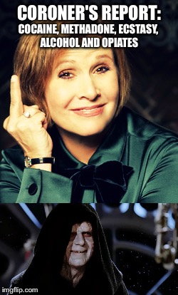 What exactly is in 'The Force' | CORONER'S REPORT:; COCAINE, METHADONE, ECSTASY, ALCOHOL AND OPIATES | image tagged in starwars,carrie fisher-princess leia,don't do drugs | made w/ Imgflip meme maker