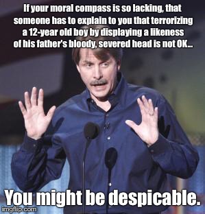 Jeff Foxworthy | If your moral compass is so lacking, that someone has to explain to you that terrorizing a 12-year old boy by displaying a likeness of his father's bloody, severed head is not OK... You might be despicable. | image tagged in jeff foxworthy | made w/ Imgflip meme maker