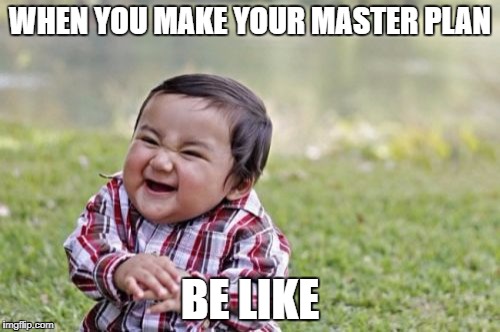 Evil Toddler Meme | WHEN YOU MAKE YOUR MASTER PLAN; BE LIKE | image tagged in memes,evil toddler | made w/ Imgflip meme maker