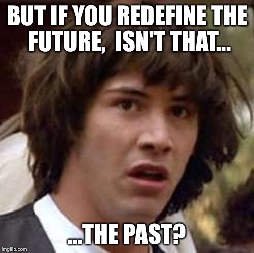 Conspiracy Keanu Meme | BUT IF YOU REDEFINE THE FUTURE,  ISN'T THAT... ...THE PAST? | image tagged in memes,conspiracy keanu | made w/ Imgflip meme maker