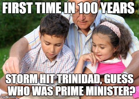 FIRST TIME IN 100 YEARS; STORM HIT TRINIDAD, GUESS  WHO WAS PRIME MINISTER? | image tagged in grandpa story | made w/ Imgflip meme maker