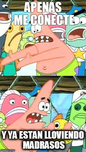 Put It Somewhere Else Patrick Meme | APENAS ME CONECTE; Y YA ESTAN LLOVIENDO MADRASOS | image tagged in memes,put it somewhere else patrick | made w/ Imgflip meme maker