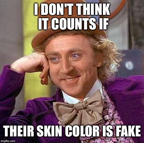 Creepy Condescending Wonka Meme | I DON'T THINK IT COUNTS IF THEIR SKIN COLOR IS FAKE | image tagged in memes,creepy condescending wonka | made w/ Imgflip meme maker