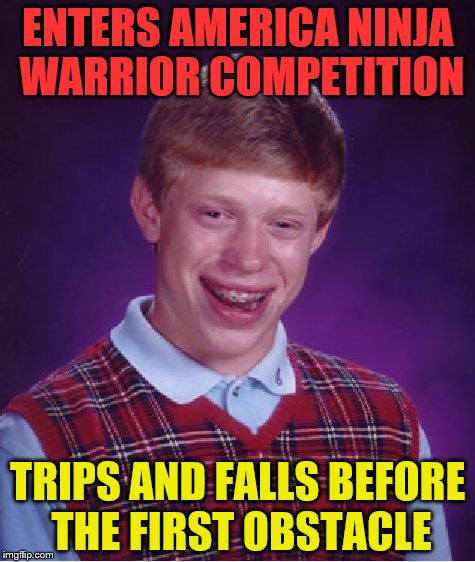Bad Luck Brian | ENTERS AMERICA NINJA WARRIOR COMPETITION; TRIPS AND FALLS BEFORE THE FIRST OBSTACLE | image tagged in memes,bad luck brian | made w/ Imgflip meme maker