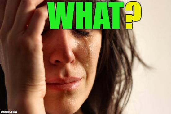 First World Problems Meme | WHAT ? | image tagged in memes,first world problems | made w/ Imgflip meme maker