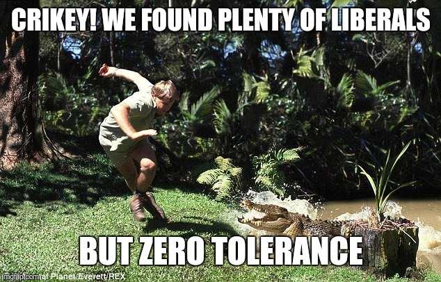 CRIKEY! WE FOUND PLENTY OF LIBERALS BUT ZERO TOLERANCE | made w/ Imgflip meme maker