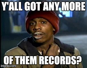 Y'all Got Any More Of That Meme | Y'ALL GOT ANY MORE OF THEM RECORDS? | image tagged in memes,yall got any more of | made w/ Imgflip meme maker