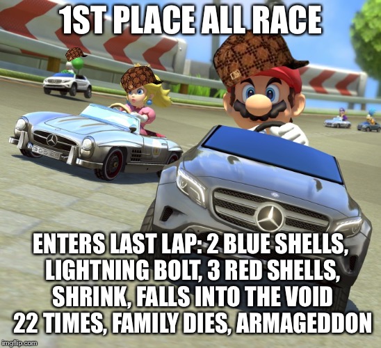 Mariokart Mercedes | 1ST PLACE ALL RACE; ENTERS LAST LAP: 2 BLUE SHELLS, LIGHTNING BOLT, 3 RED SHELLS, SHRINK, FALLS INTO THE VOID 22 TIMES, FAMILY DIES, ARMAGEDDON | image tagged in mariokart mercedes,scumbag | made w/ Imgflip meme maker