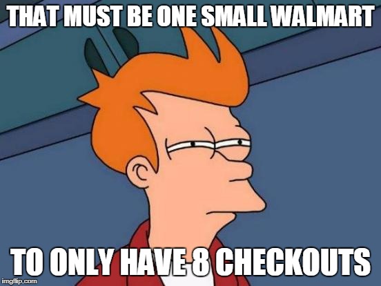 Futurama Fry Meme | THAT MUST BE ONE SMALL WALMART TO ONLY HAVE 8 CHECKOUTS | image tagged in memes,futurama fry | made w/ Imgflip meme maker