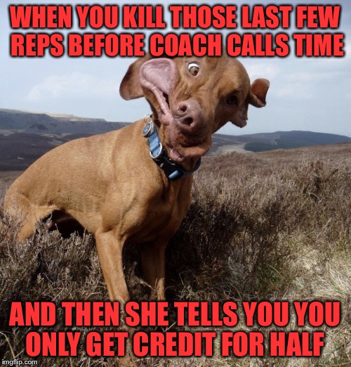 WHEN YOU KILL THOSE LAST FEW REPS BEFORE COACH CALLS TIME; AND THEN SHE TELLS YOU YOU ONLY GET CREDIT FOR HALF | image tagged in crossfit madness | made w/ Imgflip meme maker