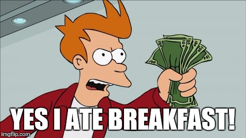 Shut Up And Take My Money Fry | YES I ATE BREAKFAST! | image tagged in memes,shut up and take my money fry | made w/ Imgflip meme maker