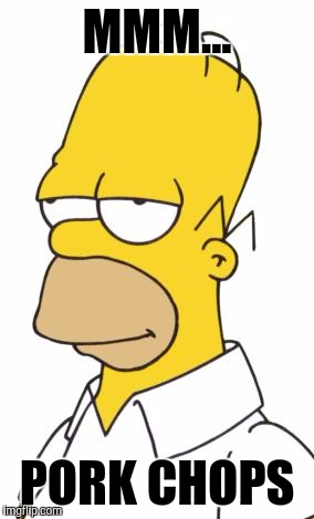 Homer Simpson | MMM... PORK CHOPS | image tagged in homer simpson | made w/ Imgflip meme maker