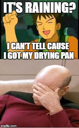 IT'S RAINING? I CAN'T TELL CAUSE I GOT MY DRYING PAN | image tagged in memes,captain picard facepalm | made w/ Imgflip meme maker