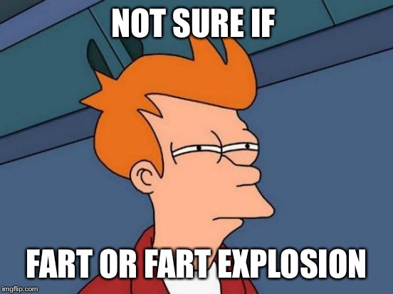 Futurama Fry Meme | NOT SURE IF; FART OR FART EXPLOSION | image tagged in memes,futurama fry | made w/ Imgflip meme maker