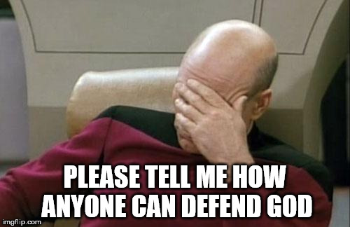 Captain Picard Facepalm Meme | PLEASE TELL ME HOW ANYONE CAN DEFEND GOD | image tagged in memes,captain picard facepalm | made w/ Imgflip meme maker