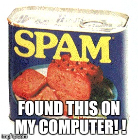 Spammy | FOUND THIS ON MY COMPUTER! ! | image tagged in spam,computer | made w/ Imgflip meme maker