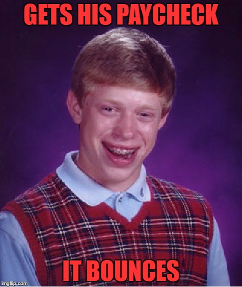 here's one for everyone that has ever had a paycheck bounce | GETS HIS PAYCHECK; IT BOUNCES | image tagged in memes,bad luck brian | made w/ Imgflip meme maker
