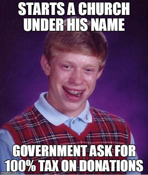 Bad Luck Brian Meme | STARTS A CHURCH UNDER HIS NAME; GOVERNMENT ASK FOR 100% TAX ON DONATIONS | image tagged in memes,bad luck brian | made w/ Imgflip meme maker