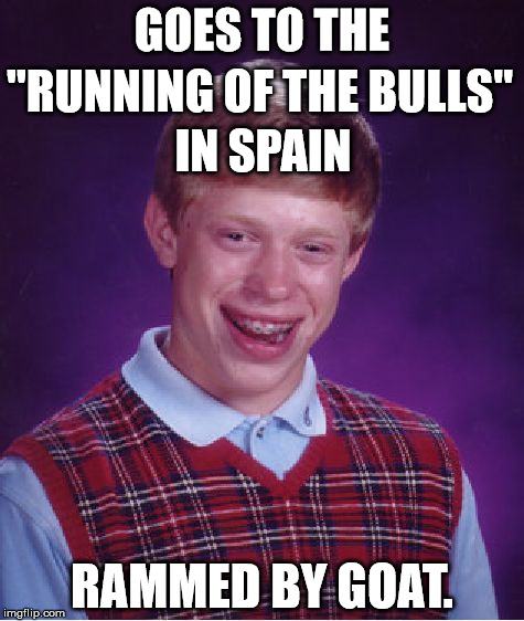 Bad Luck Brian | GOES TO THE; "RUNNING OF THE BULLS"; IN SPAIN; RAMMED BY GOAT. | image tagged in memes,bad luck brian,funny,funny memes,animals,bad luck | made w/ Imgflip meme maker