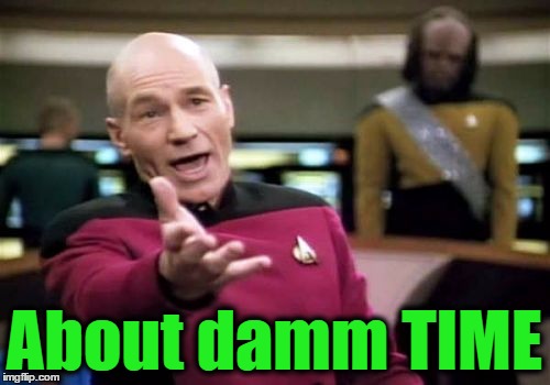 Picard Wtf Meme | About damm TIME | image tagged in memes,picard wtf | made w/ Imgflip meme maker
