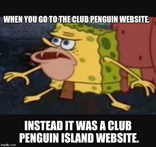 Caveman spongebob  | WHEN YOU GO TO THE CLUB PENGUIN WEBSITE. INSTEAD IT WAS A CLUB PENGUIN ISLAND WEBSITE. | image tagged in caveman spongebob | made w/ Imgflip meme maker