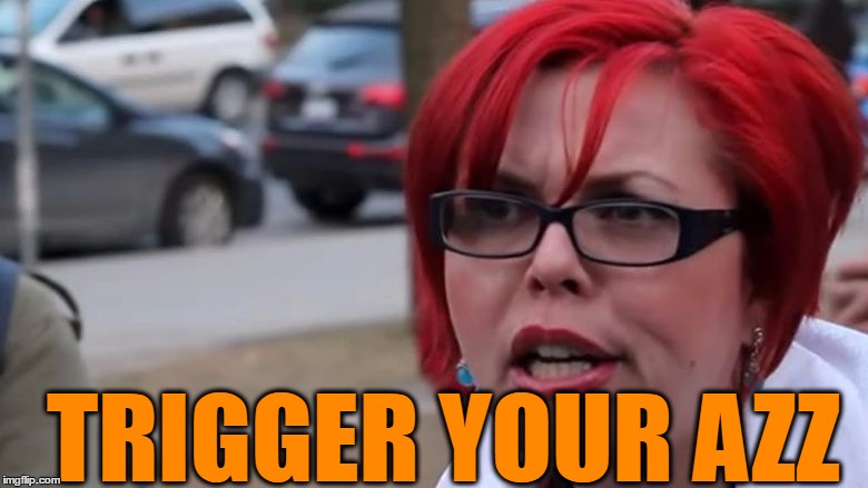  triggered | TRIGGER YOUR AZZ | image tagged in triggered | made w/ Imgflip meme maker