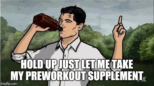 Archer2 | HOLD UP JUST LET ME TAKE MY PREWORKOUT SUPPLEMENT | image tagged in archer2 | made w/ Imgflip meme maker
