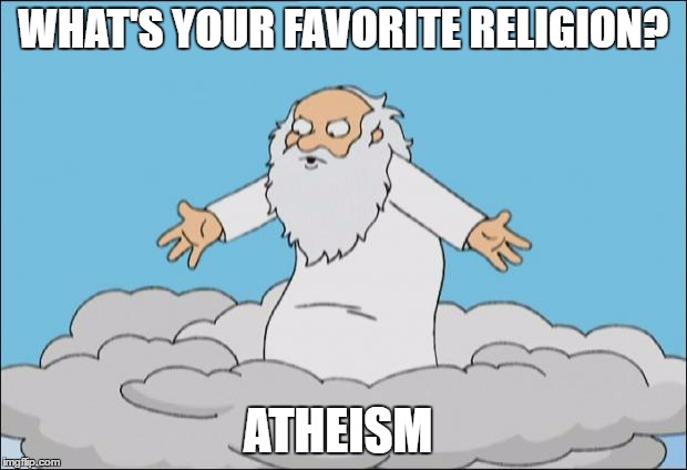 Angrygod | WHAT'S YOUR FAVORITE RELIGION? ATHEISM | image tagged in angrygod | made w/ Imgflip meme maker