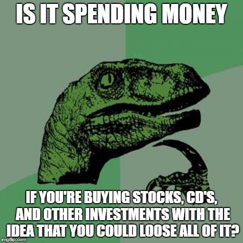 Philosoraptor Meme | IS IT SPENDING MONEY; IF YOU'RE BUYING STOCKS, CD'S, AND OTHER INVESTMENTS WITH THE IDEA THAT YOU COULD LOOSE ALL OF IT? | image tagged in memes,philosoraptor | made w/ Imgflip meme maker