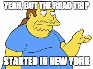 Yeah, but | YEAH, BUT THE ROAD TRIP; STARTED IN NEW YORK | image tagged in comic book guy,road trip,new york | made w/ Imgflip meme maker