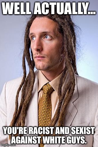 White Guy Dreadlocks | WELL ACTUALLY... YOU'RE RACIST AND SEXIST AGAINST WHITE GUYS. | image tagged in white guy dreadlocks | made w/ Imgflip meme maker